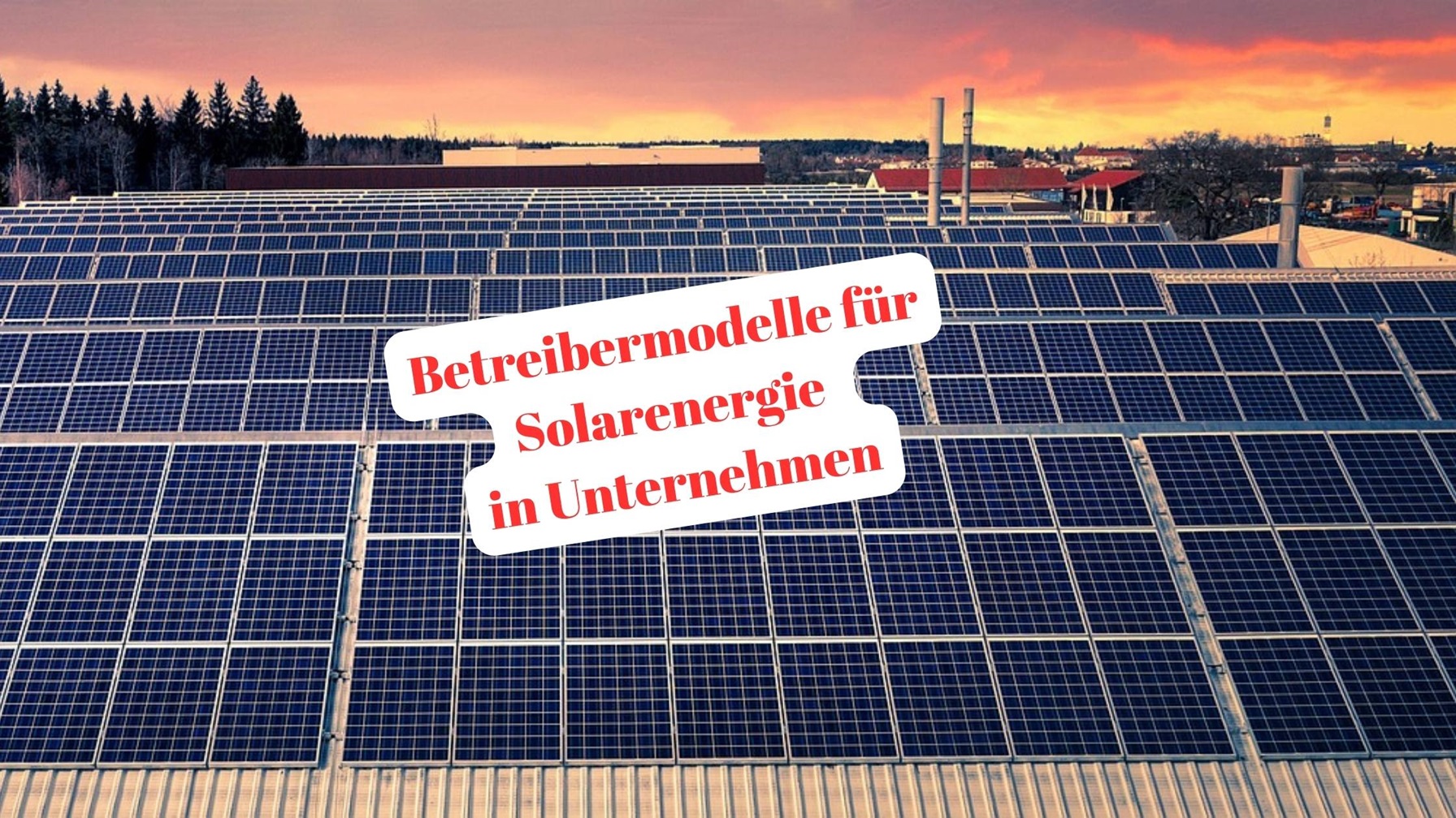 Betreibermodelle für Solarenergie in Unternehmen